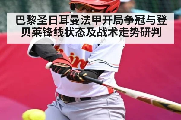 巴黎圣日耳曼法甲开局争冠与登贝莱锋线状态及战术走势研判
